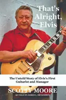 That's Alright, Elvis: Die unerzählte Geschichte von Elvis' erstem Gitarristen und Manager, Scotty Moore - That's Alright, Elvis: The Untold Story of Elvis's First Guitarist and Manager, Scotty Moore