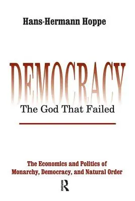 Demokratie - Der gescheiterte Gott: Die Wirtschaft und Politik von Monarchie, Demokratie und natürlicher Ordnung - Democracy - The God That Failed: The Economics and Politics of Monarchy, Democracy and Natural Order
