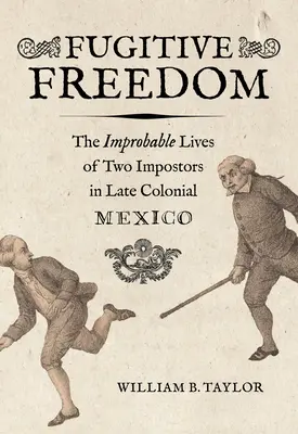 Flüchtige Freiheit: Das unwahrscheinliche Leben zweier Hochstapler im spätkolonialen Mexiko - Fugitive Freedom: The Improbable Lives of Two Impostors in Late Colonial Mexico