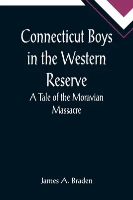 Connecticut Boys in der Western Reserve; Eine Geschichte des Moravian Massacre - Connecticut Boys in the Western Reserve; A Tale of the Moravian Massacre