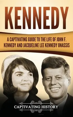 Kennedy: Ein fesselnder Führer durch das Leben von John F. Kennedy und Jacqueline Lee Kennedy Onassis - Kennedy: A Captivating Guide to the Life of John F. Kennedy and Jacqueline Lee Kennedy Onassis