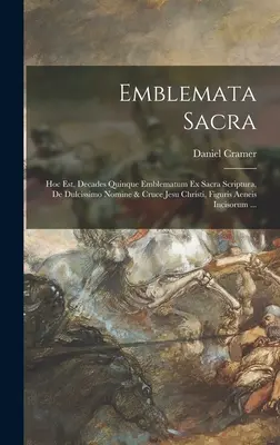 Emblemata sacra: Hoc est, decades quinque emblematum ex sacra scriptura, de dulcissimo nomine & cruce Jesu Christi, figuris aeneis inci