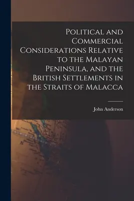 Politische und kommerzielle Erwägungen in Bezug auf die malaiische Halbinsel und die britischen Siedlungen in der Straße von Malakka - Political and Commercial Considerations Relative to the Malayan Peninsula, and the British Settlements in the Straits of Malacca