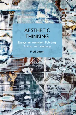 Ästhetisches Denken: Essays über Intention, Malerei, Handlung und Ideologie - Aesthetic Thinking: Essays on Intention, Painting, Action, and Ideology