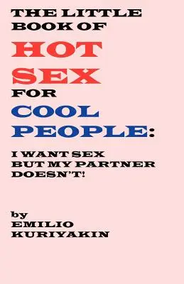 Das kleine Buch über heißen Sex für coole Leute: Ich will Sex, mein Partner nicht - The Little Book of Hot Sex For Cool People: I Want Sex, My Partner Doesn't