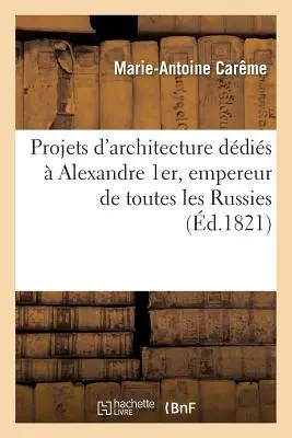 Entwürfe für die Architektur von Alexandre 1er, Kaiser aller Russen - Projets d'Architecture Ddis  Alexandre 1er, Empereur de Toutes Les Russies