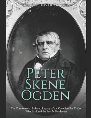Peter Skene Ogden: Das umstrittene Leben und Vermächtnis des kanadischen Pelzhändlers, der den pazifischen Nordwesten erforschte - Peter Skene Ogden: The Controversial Life and Legacy of the Canadian Fur Trader Who Explored the Pacific Northwest