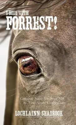 Ich ritt mit Forrest! Soldaten der Konföderierten, die mit dem größten Kavallerieführer der Welt dienten - I Rode With Forrest!: Confederate Soldiers Who Served With the World's Greatest Cavalry Leader