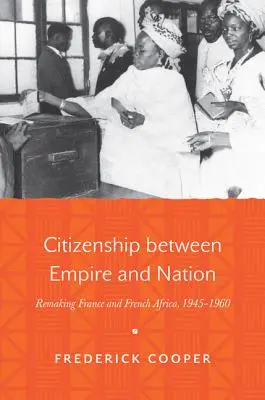 Staatsbürgerschaft zwischen Empire und Nation: Die Neugestaltung Frankreichs und Französisch-Afrikas, 1945-1960 - Citizenship Between Empire and Nation: Remaking France and French Africa, 1945-1960
