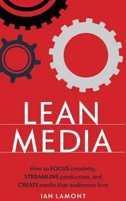 Schlanke Medien: Wie man Kreativität bündelt, die Produktion rationalisiert und Medien erstellt, die das Publikum liebt - Lean Media: How to focus creativity, streamline production, and create media that audiences love