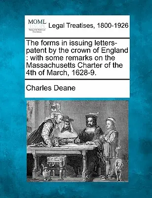 Die Formen der Erteilung von Patentbriefen durch die Krone von England: Mit einigen Bemerkungen über die Massachusetts-Charta vom 4. März 1628-9. - The Forms in Issuing Letters-Patent by the Crown of England: With Some Remarks on the Massachusetts Charter of the 4th of March, 1628-9.