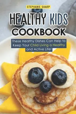 Gesundes Kinderkochbuch: Diese gesunden Gerichte können Ihrem Kind helfen, ein gesundes und aktives Leben zu führen! - Healthy Kids Cookbook: These Healthy Dishes Can Help to Keep Your Child Living a Healthy and Active Life!