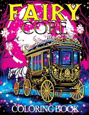 Fairy Core: Malbuch mit Wunderland um Mitternacht - Eine mystische Reise durch Märchen und Geheimnisse - Fairy Core: Coloring Book Featuring Wonderland at Midnight - A Mystical Journey Through Fairy Tales and Secrets