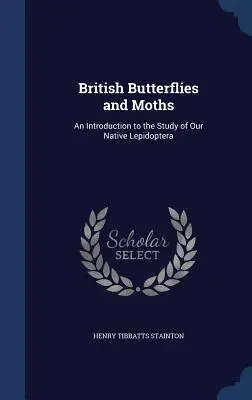 Britische Schmetterlinge und Nachtfalter: Eine Einführung in das Studium unserer einheimischen Lepidoptera - British Butterflies and Moths: An Introduction to the Study of Our Native Lepidoptera