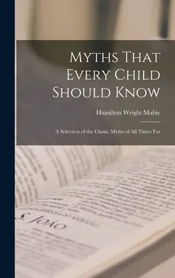 Mythen, die jedes Kind kennen sollte: Eine Auswahl der klassischen Mythen aller Zeiten für - Myths That Every Child Should Know: A Selection of the Classic Myths of All Times for