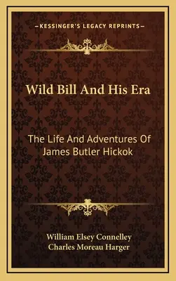 Wild Bill und seine Ära: Das Leben und die Abenteuer von James Butler Hickok - Wild Bill And His Era: The Life And Adventures Of James Butler Hickok