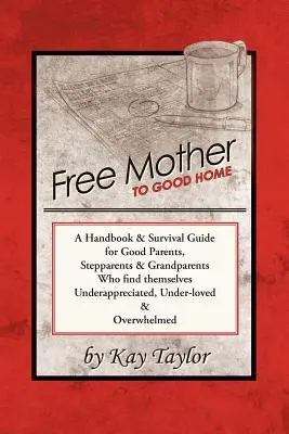 Free Mother to Good Home: Ein Handbuch & Überlebensführer für gute Eltern, Stiefeltern & Großeltern - Free Mother to Good Home: A Handbook & Survival Guide for Good Parents, Stepparents & Grandparents