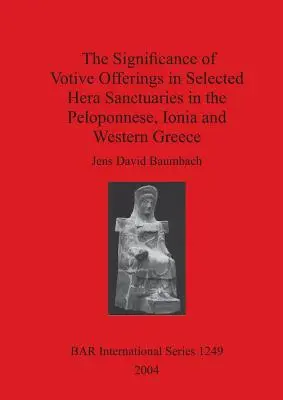 Die Bedeutung von Votivgaben in ausgewählten Hera-Heiligtümern auf dem Peloponnes, in Ionien und Westgriechenland - The Significance of Votive Offerings in Selected Hera Sanctuaries in the Peloponnese, Ionia and Western Greece