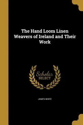 Die irischen Leinenweber auf Handwebstühlen und ihre Arbeit - The Hand Loom Linen Weavers of Ireland and Their Work