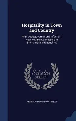 Gastfreundschaft in Stadt und Land: Mit Gepflogenheiten, formell und informell: Wie man es dem Gastgeber und den Gästen angenehm macht - Hospitality in Town and Country: With Usages, Formal and Informal: How to Make It a Pleasure to Entertainer and Entertained