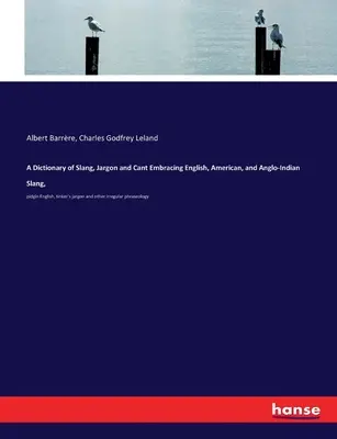 A Dictionary of Slang, Jargon and Cant Embracing English, American, and Anglo-Indian Slang,: Pidgin English, Tinker's jargon and other irregular phras - A Dictionary of Slang, Jargon and Cant Embracing English, American, and Anglo-Indian Slang,: pidgin English, tinker's jargon and other irregular phras