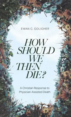 Wie sollen wir dann sterben? Eine christliche Antwort auf den ärztlich assistierten Tod - How Should We Then Die?: A Christian Response to Physician-Assisted Death