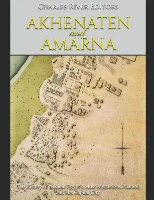 Echnaton und Amarna: Die Geschichte des geheimnisvollsten Pharaos des alten Ägyptens und seiner Hauptstadt - Akhenaten and Amarna: The History of Ancient Egypt's Most Mysterious Pharaoh and His Capital City