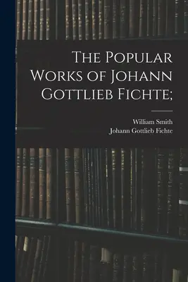 Die populären Werke von Johann Gottlieb Fichte; - The Popular Works of Johann Gottlieb Fichte;