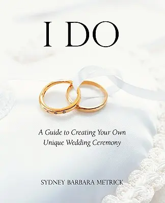 Ich will: Ein Leitfaden für die Gestaltung Ihrer eigenen einzigartigen Hochzeitszeremonie - I Do: A Guide to Creating Your Own Unique Wedding Ceremony