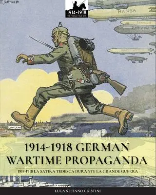 1914-1918 Deutsche Kriegspropaganda: 1914-1918 La satira tedesca durante la Grande Guerra - 1914-1918 German Wartime Propaganda: 1914-1918 La satira tedesca durante la Grande Guerra