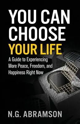 Du kannst dein Leben wählen: Ein Leitfaden, um jetzt mehr Frieden, Freiheit und Glück zu erleben - You Can Choose Your Life: A Guide to Experiencing More Peace, Freedom, and Happiness Right Now