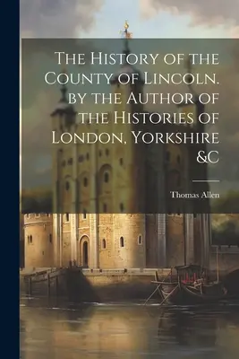 Die Geschichte der Grafschaft Lincoln. vom Verfasser der Geschichten von London, Yorkshire &C - The History of the County of Lincoln. by the Author of the Histories of London, Yorkshire &C