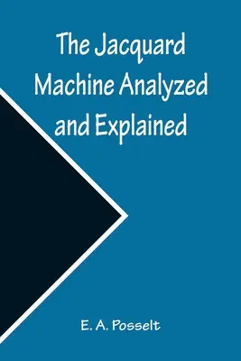 Die Jacquard-Maschine - analysiert und erklärt; mit einem Anhang über die Herstellung von Jacquard-Karten und praktischen Hinweisen für Jacquard-Lernende - The Jacquard Machine Analyzed and Explained; With an appendix on the preparation of jacquard cards, and practical hints to learners of jacquard design