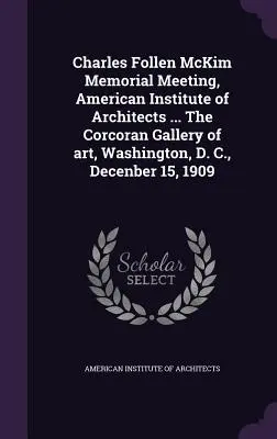 Charles Follen McKim Memorial Meeting, American Institute of Architects ... Die Corcoran Gallery of Art, Washington, D. C., 15. Dezember 1909 - Charles Follen McKim Memorial Meeting, American Institute of Architects ... The Corcoran Gallery of art, Washington, D. C., Decenber 15, 1909