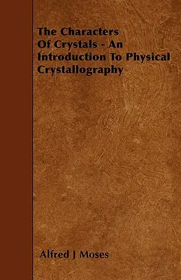 Die Eigenschaften der Kristalle - Eine Einführung in die physikalische Kristallographie - The Characters Of Crystals - An Introduction To Physical Crystallography