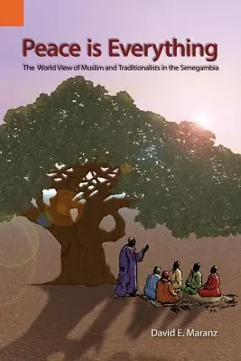 Frieden ist alles: Die Weltanschauung von Muslimen und Traditionalisten in Senegambia - Peace Is Everything: The World View of Muslims and Traditionalists in the Senegambia