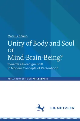 Einheit von Körper und Seele oder Geist-Gehirn-Wesen? Auf dem Weg zu einem Paradigmenwechsel in den modernen Konzepten des Personseins - Unity of Body and Soul or Mind-Brain-Being?: Towards a Paradigm Shift in Modern Concepts of Personhood