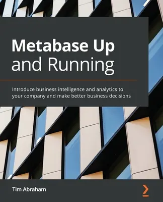 Metabase Up and Running: Führen Sie Business Intelligence und Analytik in Ihrem Unternehmen ein und treffen Sie bessere Geschäftsentscheidungen - Metabase Up and Running: Introduce business intelligence and analytics to your company and make better business decisions