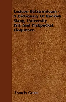 Lexicon Balatronicum - Ein Wörterbuch der bockigen Umgangssprache, des Universitätswitzes und der Taschendieb-Eloquenz. - Lexicon Balatronicum - A Dictionary Of Buckish Slang, University Wit, And Pickpocket Eloquence.