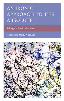 Eine ironische Annäherung an das Absolute: Schlegels poetische Mystik - An Ironic Approach to the Absolute: Schlegel's Poetic Mysticism