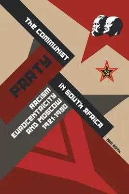 Die Kommunistische Partei in Südafrika: Rassismus, Eurozentrismus und Moskau, 1921-1950 - The Communist Party in South Africa: Racism, Eurocentricity and Moscow, 1921-1950