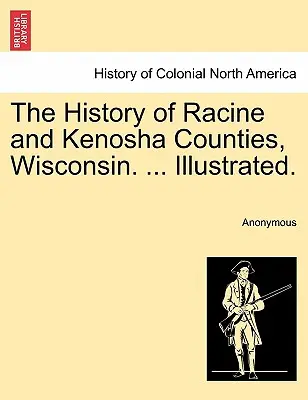 Die Geschichte der Bezirke Racine und Kenosha, Wisconsin. ... Illustriert. - The History of Racine and Kenosha Counties, Wisconsin. ... Illustrated.