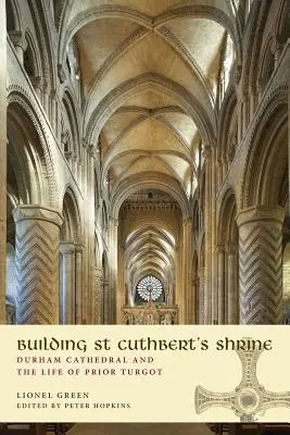 Der Bau von St. Cuthberts Heiligtum: Die Kathedrale von Durham und das Leben von Prior Turgot - Building St Cuthbert's Shrine: Durham Cathedral and the Life of Prior Turgot