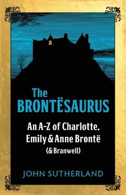 Brontesaurus - Eine AZ von Charlotte, Emily und Anne Bronte (und Branwell) - Brontesaurus - An AZ of Charlotte, Emily and Anne Bronte (and Branwell)