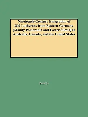 Die Auswanderung von Altlutheranern aus Ostdeutschland (vor allem Pommern und Niederschlesien) nach Australien, Kanada und in die Vereinigten Staaten im neunzehnten Jahrhundert - Nineteenth-Century Emigration of Old Lutherans from Eastern Germany (Mainly Pomerania and Lower Silesia) to Australia, Canada, and the United States