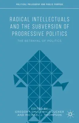 Radikale Intellektuelle und die Subversion der progressiven Politik: Der Verrat an der Politik - Radical Intellectuals and the Subversion of Progressive Politics: The Betrayal of Politics