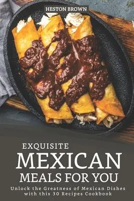 Exquisite mexikanische Mahlzeiten für Sie: Entdecken Sie mit diesem Kochbuch mit 30 Rezepten die Großartigkeit der mexikanischen Küche - Exquisite Mexican Meals for you: Unlock the Greatness of Mexican Dishes with this 30 Recipes Cookbook