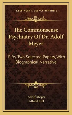 Die gemeinverständliche Psychiatrie des Dr. Adolf Meyer: Zweiundfünfzig ausgewählte Aufsätze, mit biographischer Erzählung - The Commonsense Psychiatry Of Dr. Adolf Meyer: Fifty-Two Selected Papers, With Biographical Narrative