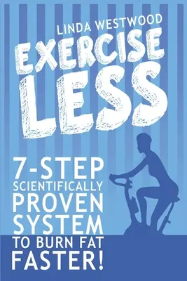 Weniger trainieren (4. Auflage): 7-stufiges wissenschaftlich erprobtes System zur schnelleren Fettverbrennung mit WENIGER Bewegung! - Exercise Less (4th Edition): 7-Step Scientifically PROVEN System To Burn Fat Faster With LESS Exercise!