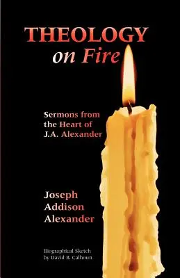 Theologie in Flammen: Band Eins: Predigten aus dem Herzen von J.A. Alexander - Theology on Fire: Volume One: Sermons from the Heart of J.A. Alexander
